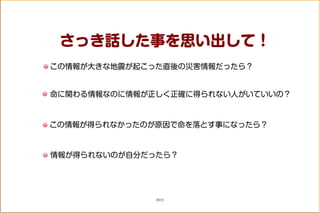 さっき話した事を思い出して！
この情報が大きな地震が起こった直後の災害情報だったら？
命に関わる情報なのに情報が正しく正確に得られない人がいていいの？
この情報が得られなかったのが原因で命を落とす事になったら？
情報が得られないのが自分だったら？
20/25
 