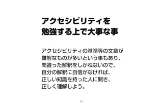 アクセシビリティを
勉強する上で大事な事
アクセシビリティの基準等の文章が
難解なものが多いという事もあり、
間違った解釈をしかねないので、
自分の解釈に自信がなければ、
正しい知識を持った人に聞き、
正しく理解しよう。
2/25
 