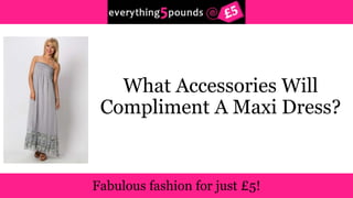What Accessories Will 
Compliment A Maxi Dress? 
 