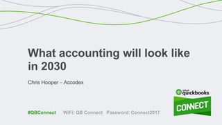 WiFi: QB Connect Password: Connect2017#QBConnect
Chris Hooper – Accodex
What accounting will look like
in 2030
 