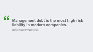 Management debt is the most high risk
liability in modern companies.
@ChrisHooper87 #QBConnect
 
