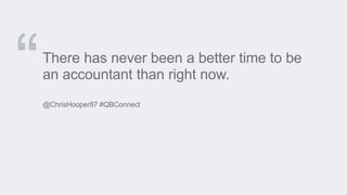 There has never been a better time to be
an accountant than right now.
@ChrisHooper87 #QBConnect
 