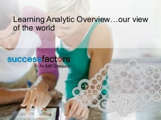 Learning Analytic Overview…our view 
of the world 
 