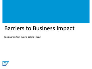 Barriers to Business Impact 
Keeping you from making optimal impact 
 