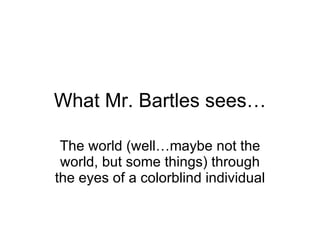 What Mr. Bartles sees… The world (well…maybe not the world, but some things) through the eyes of a colorblind individual 