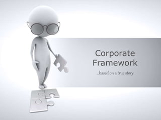 Corporate
Framework
…based on a true story
 
