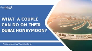 WHAT A COUPLE
CAN DO ON THEIR
DUBAI HONEYMOON?
Presentaion by Travelxploria
 
