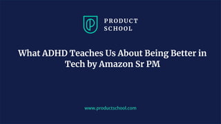 What ADHD Teaches Us About Being Better in
Tech by Amazon Sr PM
www.productschool.com
 
