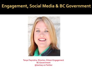 Engagement, Social Media & BC Government




         Tanya Twynstra, Director, Citizen Engagement
                       BC Government
                    @tantwy on Twitter
 