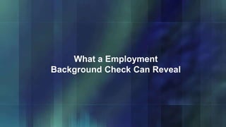 What a Employment
Background Check Can Reveal
 