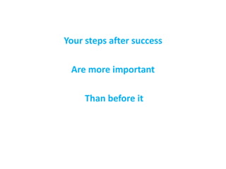Your steps after success
Are more important
Than before it
 