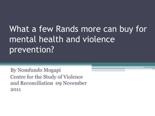 What a few Rands more can buy for
mental health and violence
prevention?

By Nomfundo Mogapi
Centre for the Study of Violence
and Reconciliation 09 November
2011
 
