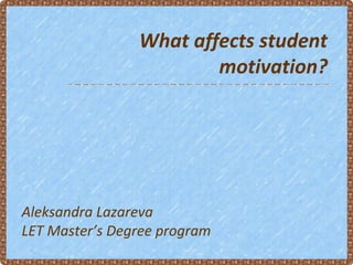 What affects student
                        motivation?




Aleksandra Lazareva
LET Master’s Degree program
 