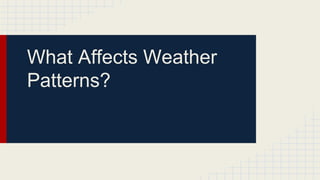 What Affects Weather
Patterns?
 