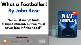 What a Footballer!
By John Rose
"We must accept finite
disappointment, but we must
never lose infinite hope!"
Available on
 