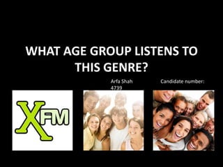 WHAT AGE GROUP LISTENS TO THIS GENRE? Arfa Shah                      Candidate number: 4739 