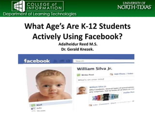 What Age’s Are K-12 Students
 Actively Using Facebook?
        Adalheidur Reed M.S.
         Dr. Gerald Knezek.
 