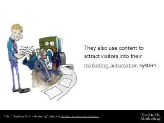 TopRank
Marketing
Talk to TopRank Online Marketing Today and Get Results with your Content.
They also use content to
attract visitors into their
marketing automation system.
 