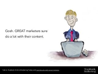 TopRank
Marketing
Talk to TopRank Online Marketing Today and Get Results with your Content.
Gosh. GREAT marketers sure
do a lot with their content.
 