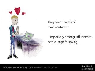 TopRank
Marketing
Talk to TopRank Online Marketing Today and Get Results with your Content.
They love Tweets of
their content...
...especially among influencers
with a large following.
 