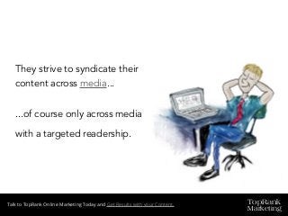 TopRank
Marketing
Talk to TopRank Online Marketing Today and Get Results with your Content.
They strive to syndicate their
content across media...
...of course only across media
with a targeted readership.
 