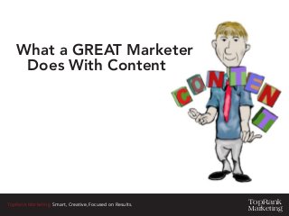 TopRank
Marketing
TopRank Marketing. Smart, Creative, Focused on Results.
What a GREAT Marketer 		
	 Does With Content
 