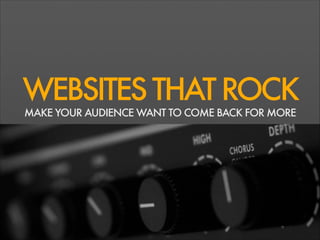 WEBSITESTHATROCK
MAKE YOUR AUDIENCE WANT TO COME BACK FOR MORE
 