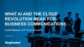 1 | © 2017 RingCentral, Inc. All rights reserved.
WHAT AI AND THE CLOUD
REVOLUTION MEAN FOR
BUSINESS COMMUNICATIONS
Curtis Peterson, SVP Cloud Operations
 