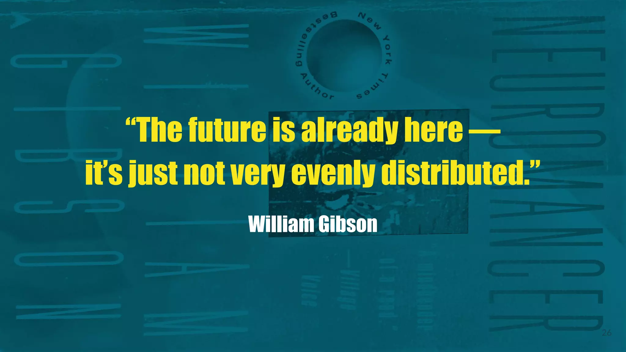 26
“The future is already here —
it’s just not very evenly distributed.”
William Gibson
 