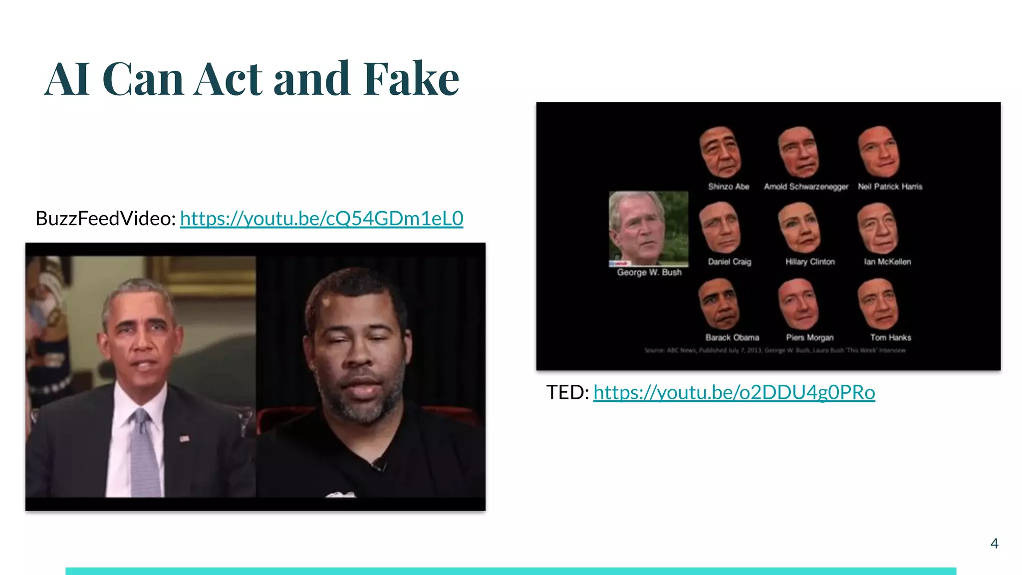 AI Can Act and Fake
4
TED: https://youtu.be/o2DDU4g0PRo
BuzzFeedVideo: https://youtu.be/cQ54GDm1eL0
 