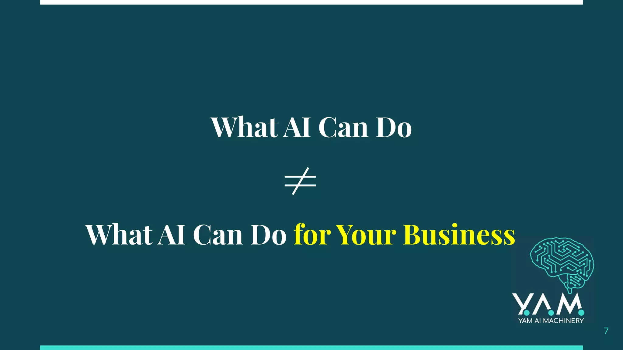 What AI Can Do
7
≠
What AI Can Do for Your Business
 