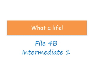 What a life!
File 4B
Intermediate 1
 