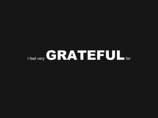 I feel very  GRATEFUL  for 