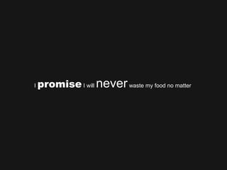 I  promise  I will  never  waste my food no matter  