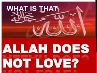 WHAT IS THAT




ALLAH DOES
NOT LOVE?
 