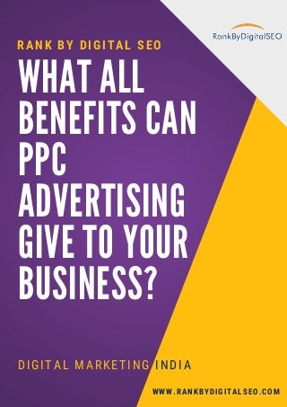 WHAT ALL
BENEFITS CAN
PPC
ADVERTISING
GIVE TO YOUR
BUSINESS?
DIGITAL MARKETING INDIA
RANK BY DIGITAL SEO
WWW.RANKBYDIGITALSEO.COM
 