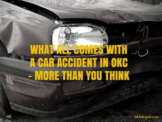 WHAT ALL COMES WITH
A CAR ACCIDENT IN OKC
- MORE THAN YOU THINK
oklalegal.com
 