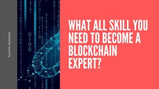 TyroneSystems
WHAT ALL SKILL YOU
NEED TO BECOME A
BLOCKCHAIN
EXPERT?
 