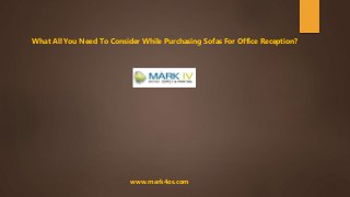 www.mark4os.com
What All You Need To Consider While Purchasing Sofas For Office Reception?
 