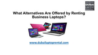 What Alternatives Are Offered by Renting
Business Laptops?
www.dubailaptoprental.com
 