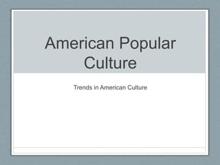 American Popular
Culture
Trends in American Culture
 