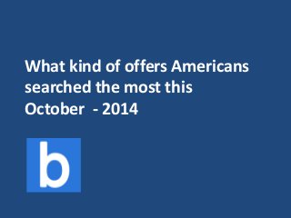 What kind of offers Americans 
searched the most this 
October - 2014 
 