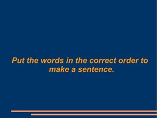 Put the words in the correct order to
make a sentence.
 