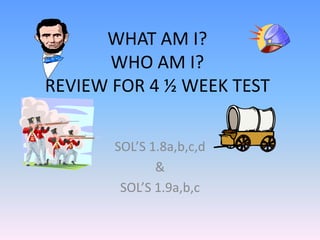 WHAT AM I?WHO AM I?REVIEW FOR 4 ½ WEEK TEST SOL’S 1.8a,b,c,d &  SOL’S 1.9a,b,c 