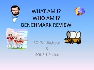 WHAT AM I?
WHO AM I?
BENCHMARK REVIEW
SOL’S 1.8a,b,c,d
&
SOL’S 1.9a,b,c
 