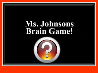 Ms. Johnsons Brain Game! 