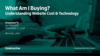 What Am I Buying?
Understanding Website Cost & Technology
Presented To
501 Tech NYC
September 21, 2016
@constr_ctive
Designing a New Way Forward
 