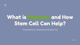 What is Migraine and How
Stem Cell Can Help?
Presented by Dr. David Greene R3 Stem Cell
 