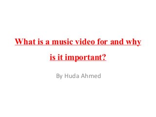 What is a music video for and why 
is it important? 
By Huda Ahmed 
 