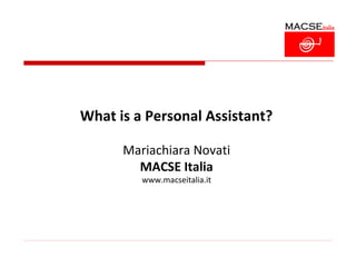 What is a Personal Assistant?

      Mariachiara Novati
        MACSE Italia
         www.macseitalia.it
 